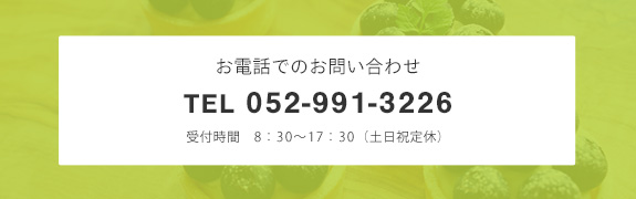 お電話でのお問い合わせ　TEL　052-991-3226　受付時間　8:30～17:30（土日祝定休）